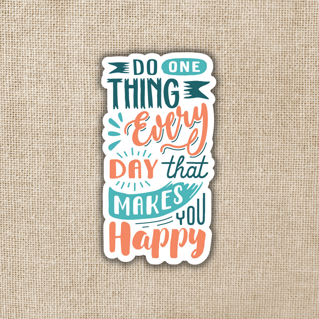 Do One Thing Everyday That Makes You Happy Sticker