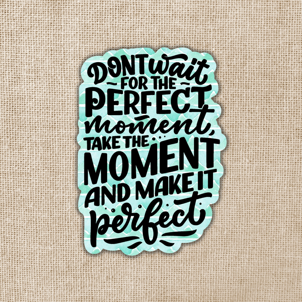 Don't Wait For The Perfect Moment Sticker