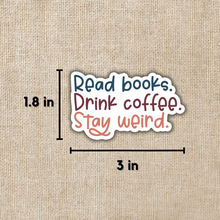 Load image into Gallery viewer, Read Books. Drink Coffee. Stay Weird. Sticker
