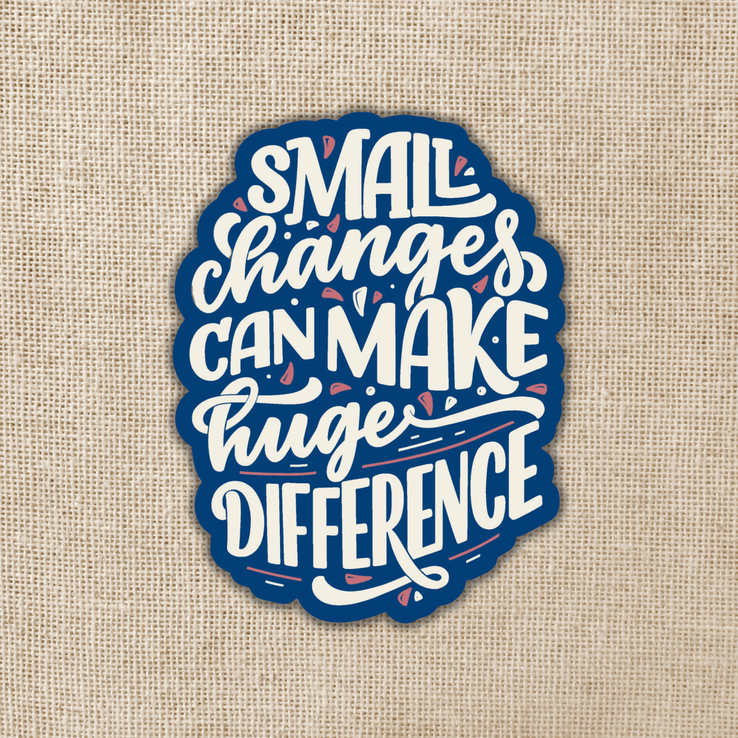Small Changes Can Make a Huge Difference Sticker